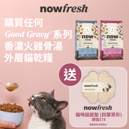 (只有3件) 凡購買 NOW FRESH ((Good Gravy)) 系列貓乾糧 {3LB/8LB一包} 即送 NOW FRESH 貓咪舐舐墊一張 (每人限取一份, 需放入購物車提交訂單) 數量有限, 送完即止, 不設退換 (價值$78)